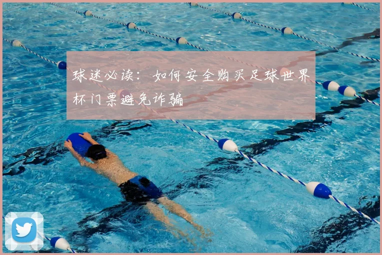 球迷必读：如何安全购买足球世界杯门票避免诈骗