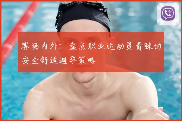 赛场内外：盘点职业运动员青睐的安全舒适避孕策略