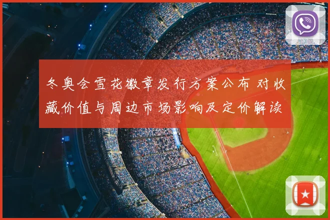 冬奥会雪花徽章发行方案公布 对收藏价值与周边市场影响及定价解读