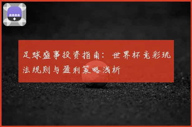 足球盛事投资指南：世界杯竞彩玩法规则与盈利策略浅析