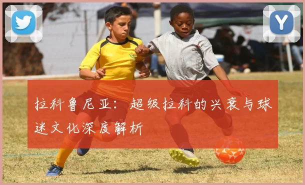 拉科鲁尼亚：超级拉科的兴衰与球迷文化深度解析