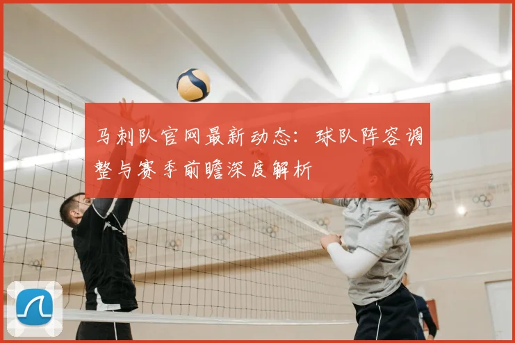 马刺队官网最新动态：球队阵容调整与赛季前瞻深度解析