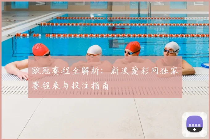 欧冠赛程全解析：新浪爱彩网独家赛程表与投注指南