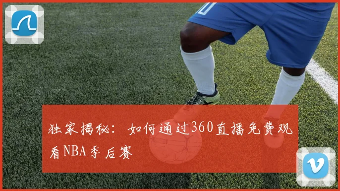独家揭秘：如何通过360直播免费观看NBA季后赛