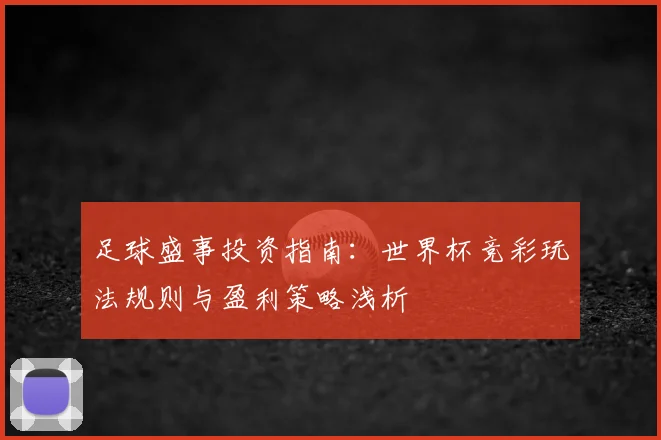 足球盛事投资指南：世界杯竞彩玩法规则与盈利策略浅析