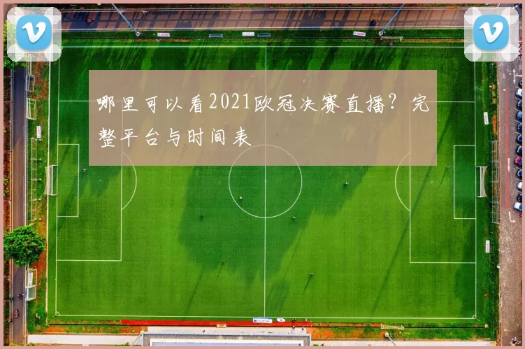 哪里可以看2021欧冠决赛直播？完整平台与时间表