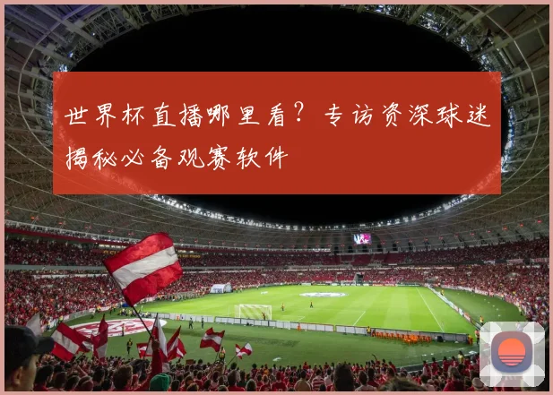 世界杯直播哪里看？专访资深球迷揭秘必备观赛软件