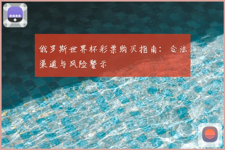 俄罗斯世界杯彩票购买指南：合法渠道与风险警示