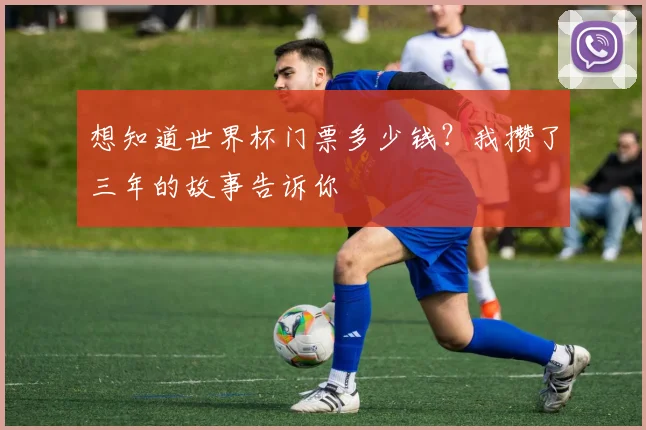 想知道世界杯门票多少钱?我攒了三年的故事告诉你