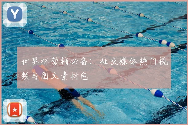 世界杯营销必备：社交媒体热门视频与图文素材包