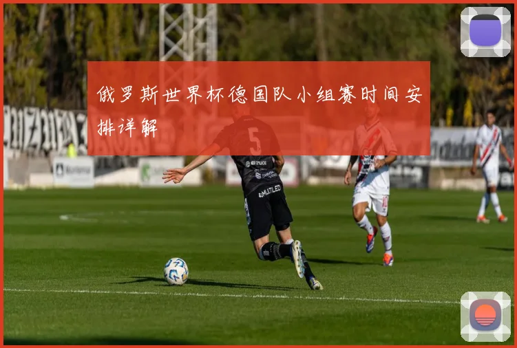 俄罗斯世界杯德国队小组赛时间安排详解