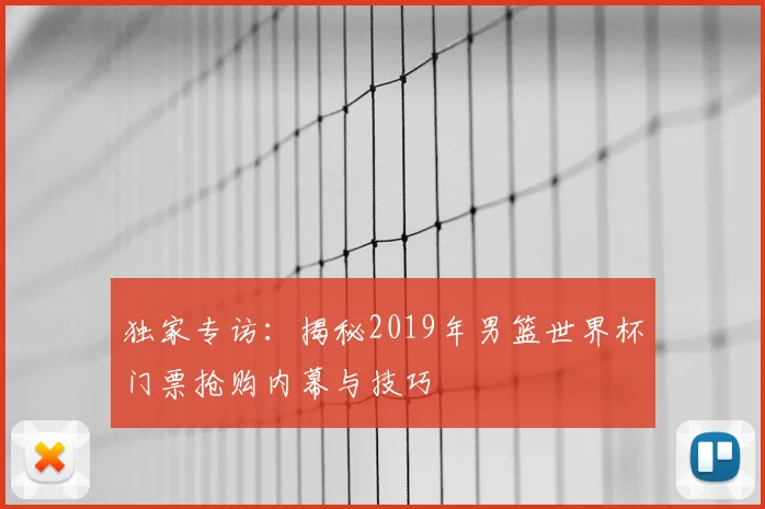 独家专访:揭秘2019年男篮世界杯门票抢购内幕与技巧