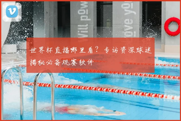 世界杯直播哪里看?专访资深球迷揭秘必备观赛软件