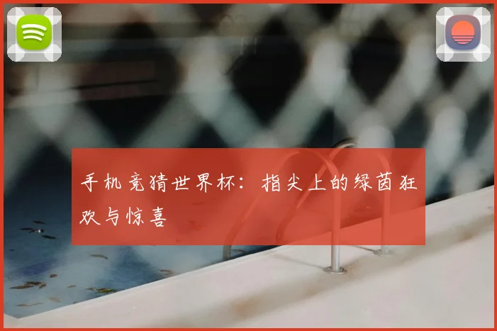手机竞猜世界杯：指尖上的绿茵狂欢与惊喜