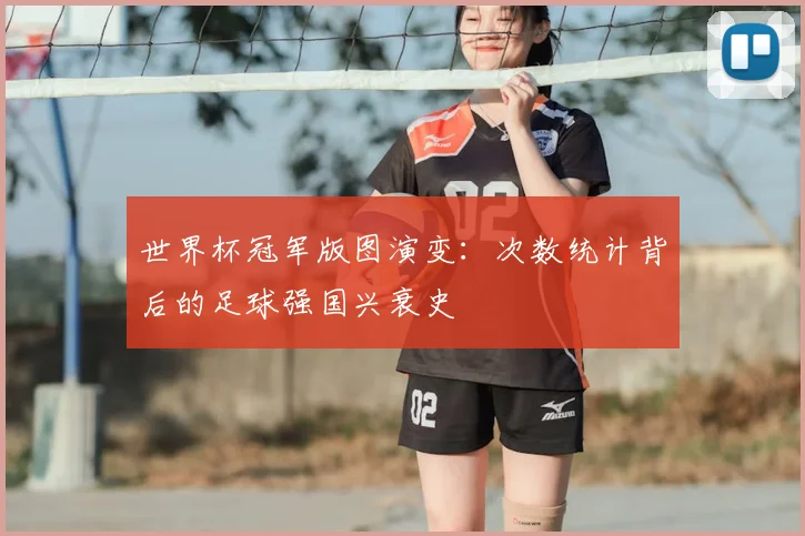 世界杯冠军版图演变:次数统计背后的足球强国兴衰史