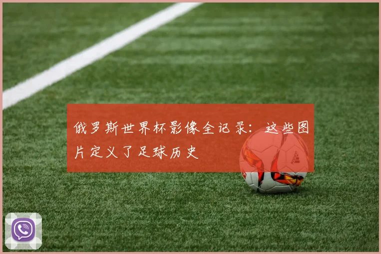 俄罗斯世界杯影像全记录：这些图片定义了足球历史